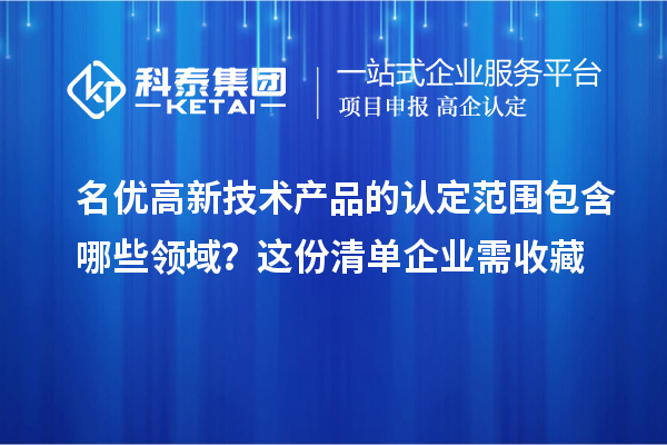 名優高新技術產品的認定范圍包含哪些領域？這份清單企業需收藏