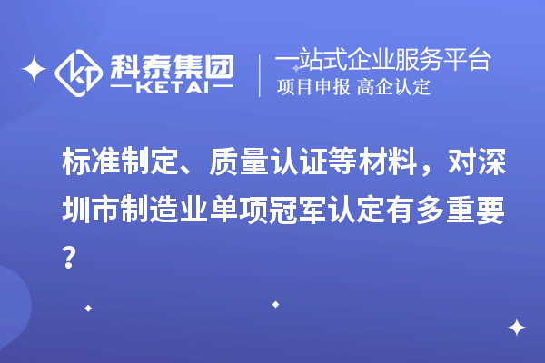 標準制定、質量認證等材料，對深圳市制造業單項冠軍認定有多重要？