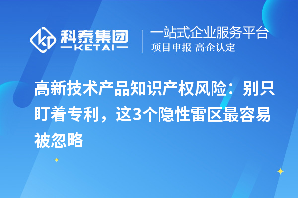 高新技術產品知識產權風險：別只盯著專利，這3個隱性雷區最容易被忽略