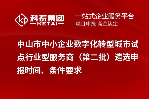 中山市中小企業數字化轉型城市試點行業型服務商（第二批）遴選申報時間、條件要求