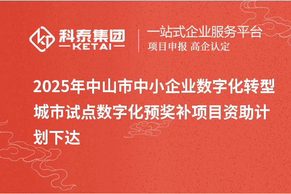 2025年中山市中小企業數字化轉型城市試點數字化預獎補項目資助計劃下達