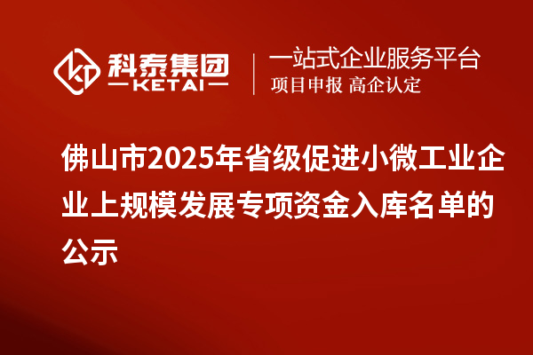 佛山市2025年省級促進小微工業企業上規模發展專項資金入庫名單的公示