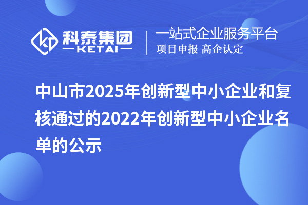 中山市2025年創新型中小企業和復核通過的2022年創新型中小企業名單的公示