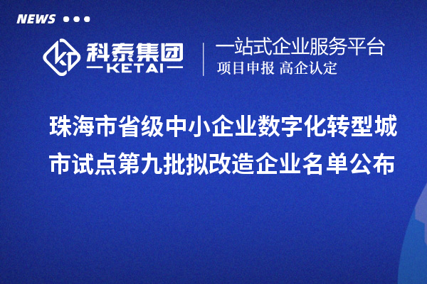 珠海市省級中小企業數字化轉型城市試點第九批擬改造企業名單公布