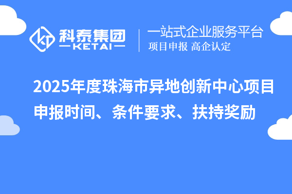 2025年度珠海市異地創新中心項目申報時間、條件要求、扶持獎勵