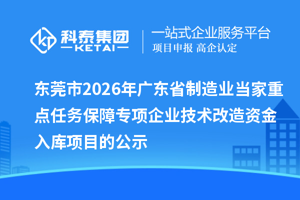 東莞市2026年廣東省制造業(yè)當(dāng)家重點(diǎn)任務(wù)保障專項(xiàng)企業(yè)技術(shù)改造資金入庫(kù)項(xiàng)目的公示