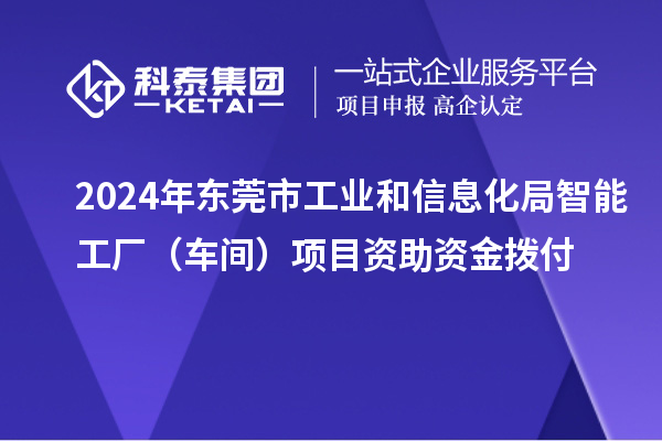 2024年東莞市工業和信息化局智能工廠(車間)項目資助資金撥付