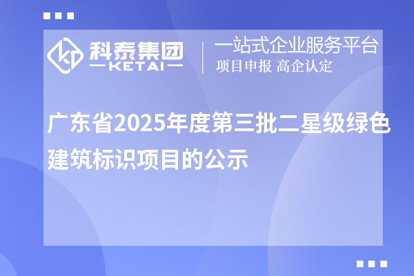 廣東省2025年度第三批二星級綠色建筑標識項目的公示