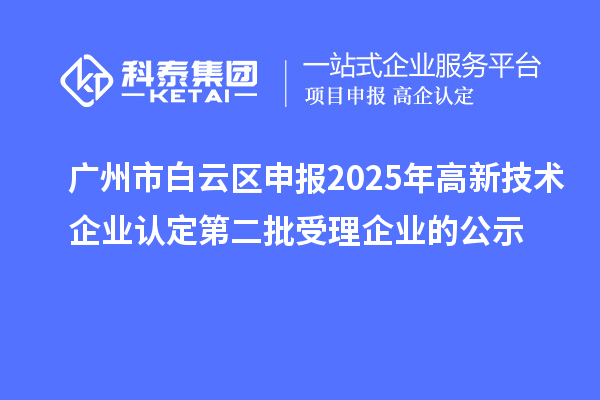 廣州市白云區(qū)申報(bào)2025年高新技術(shù)企業(yè)認(rèn)定第二批受理企業(yè)的公示