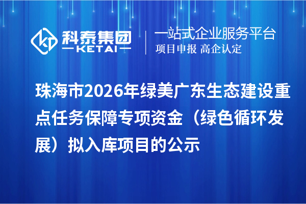 珠海市2026年綠美廣東生態(tài)建設(shè)重點任務(wù)保障專項資金（綠色循環(huán)發(fā)展）擬入庫項目的公示