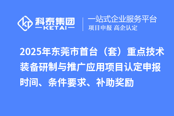 2025年東莞市首臺（套）重點技術裝備研制與推廣應用項目認定申報時間、條件要求、補助獎勵