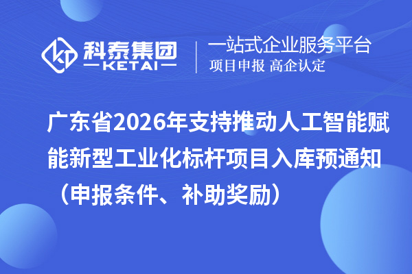 廣東省2026年省級制造業(yè)專項(xiàng)資金支持推動人工智能賦能新型工業(yè)化標(biāo)桿項(xiàng)目入庫預(yù)通知(申報條件、補(bǔ)助獎勵)