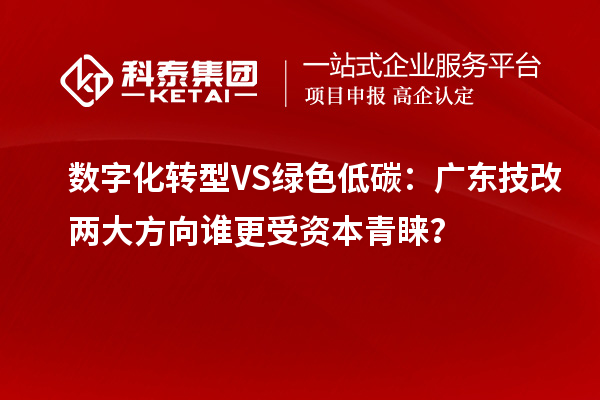 數(shù)字化轉(zhuǎn)型VS綠色低碳：廣東技改兩大方向誰更受資本青睞？