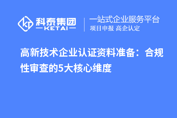 高新技術企業認證資料準備:合規性審查的5大核心維度