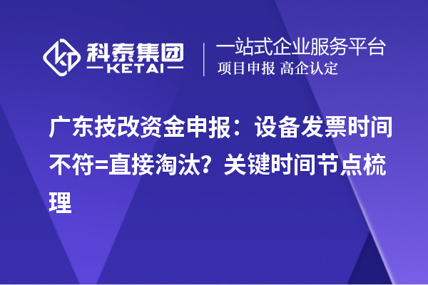 廣東技改資金申報:設備發票時間不符=直接淘汰?關鍵時間節點梳理