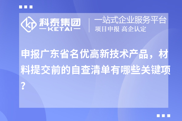 申報廣東省名優高新技術產品，材料提交前的自查清單有哪些關鍵項？