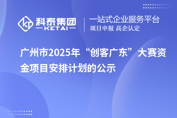 廣州市2025年“創客廣東”大賽資金項目安排計劃的公示