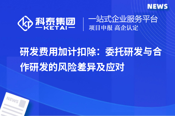 研發費用加計扣除：委托研發與合作研發的風險差異及應對