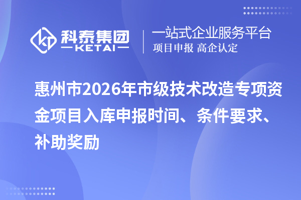 惠州市2026年市級技術改造專項資金項目入庫申報時間、條件要求、補助獎勵
