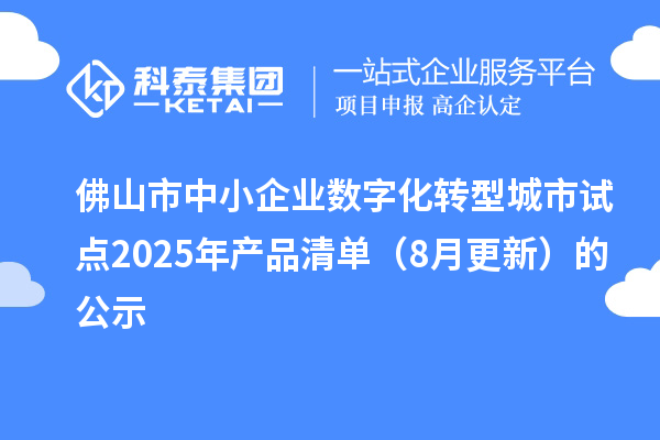 佛山市中小企業(yè)數(shù)字化轉型城市試點2025年產品清單（8月更新）的公示