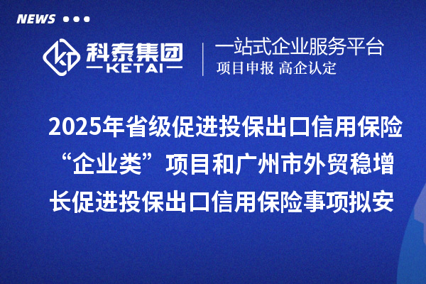 2025年省級促進投保出口信用保險“企業類”項目和廣州市外貿穩增長促進投保出口信用保險事項擬安排項目計劃的公示