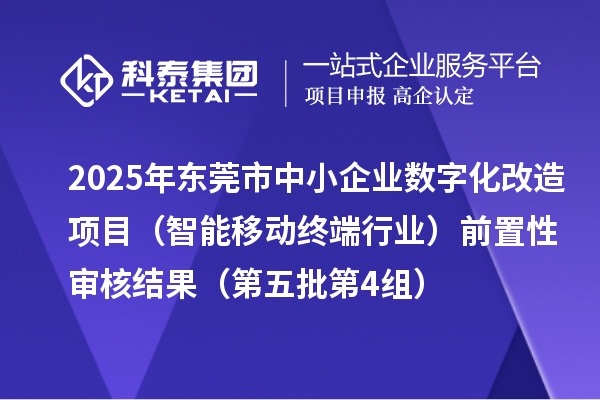2025年東莞市中小企業數字化改造項目(智能移動終端行業)前置性審核結果(第五批第4組)