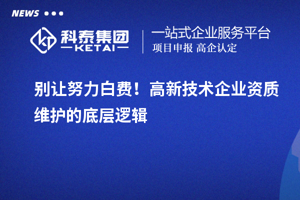 別讓努力白費！高新技術企業資質維護的底層邏輯