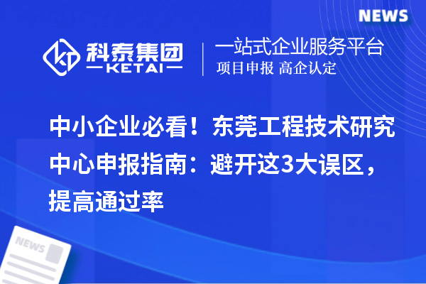 中小企業必看！東莞工程技術研究中心申報指南：避開這3大誤區，提高通過率