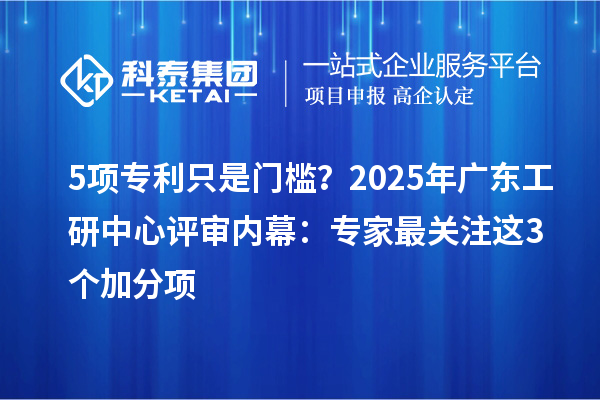5項專利只是門檻？2025年廣東工研中心評審內幕：專家最關注這3個加分項