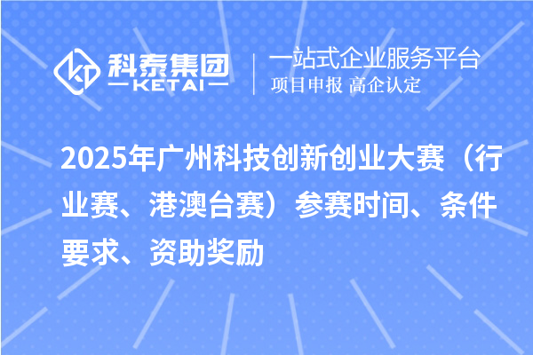 2025年廣州科技創新創業大賽（行業賽、港澳臺賽）參賽時間、條件要求、資助獎勵
