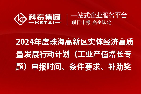 2024年度珠海高新區實體經濟高質量發展行動計劃(工業產值增長專題)申報時間、條件要求、補助獎勵