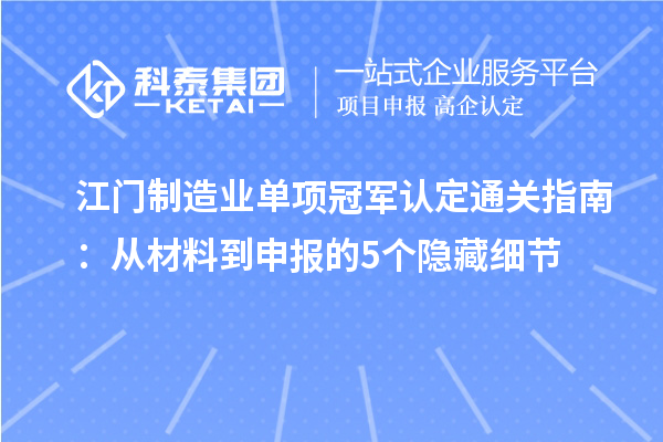 江門制造業單項冠軍認定通關指南：從材料到申報的5個隱藏細節