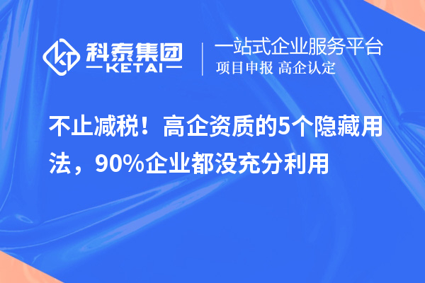 不止減稅!高企資質(zhì)的5個(gè)隱藏用法,90%企業(yè)都沒充分利用