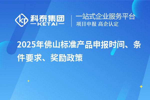 2025年佛山標準產品申報時間、條件要求、獎勵政策