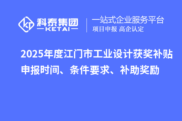 2025年度江門市工業設計獲獎補貼申報時間、條件要求、補助獎勵