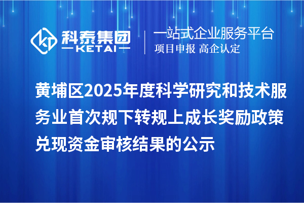 黃埔區2025年度科學研究和技術服務業首次規下轉規上成長獎勵政策兌現資金審核結果的公示