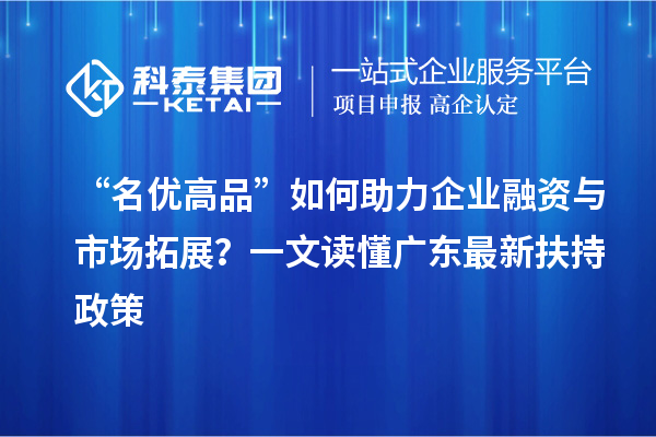 “名優高品”如何助力企業融資與市場拓展？一文讀懂廣東最新扶持政策