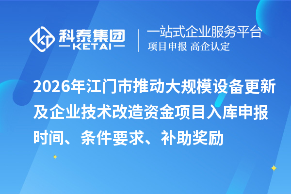 2026年江門市推動大規模設備更新及企業技術改造資金項目入庫申報時間、條件要求、補助獎勵