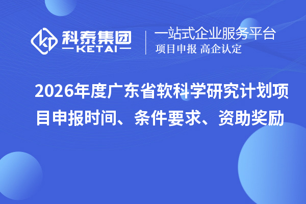 2026年度廣東省軟科學研究計劃項目申報時間、條件要求、資助獎勵