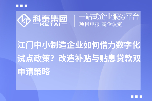 江門中小制造企業(yè)如何借力數(shù)字化試點(diǎn)政策？改造補(bǔ)貼與貼息貸款雙申請策略