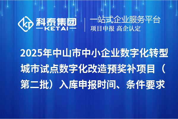 2025年中山市中小企業(yè)數(shù)字化轉(zhuǎn)型城市試點(diǎn)數(shù)字化改造預(yù)獎(jiǎng)補(bǔ)項(xiàng)目（第二批）入庫(kù)申報(bào)時(shí)間、條件要求、 補(bǔ)助獎(jiǎng)勵(lì)