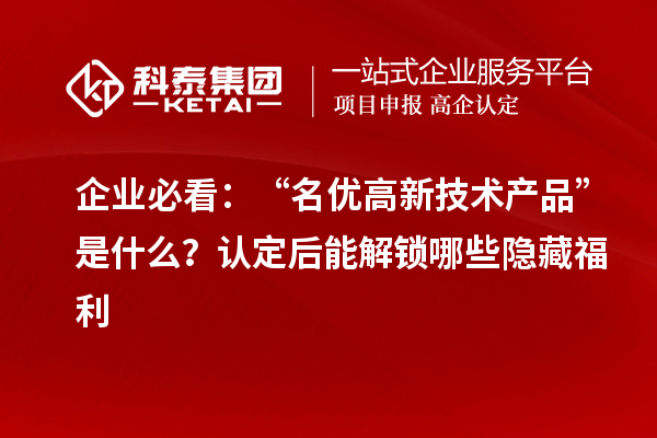企業必看:“名優高新技術產品”是什么?認定后能解鎖哪些隱藏福利