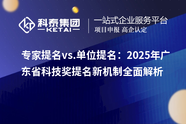 專家提名 vs. 單位提名：2025年廣東省科技獎提名新機制全面解析