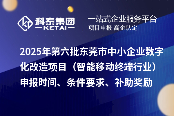 2025年第六批東莞市中小企業數字化改造項目（智能移動終端行業）申報時間、條件要求、補助獎勵