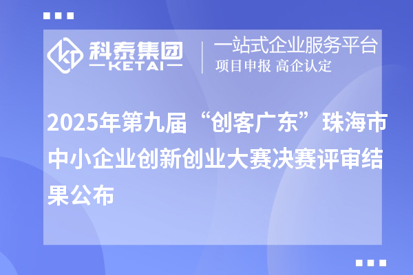 2025年第九屆“創(chuàng)客廣東”珠海市中小企業(yè)創(chuàng)新創(chuàng)業(yè)大賽決賽評審結(jié)果公布