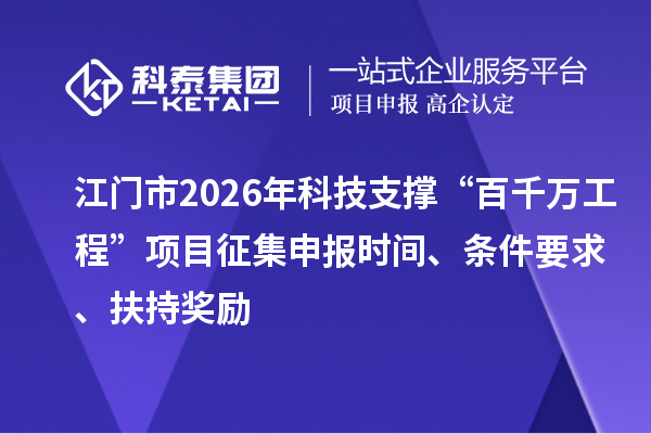 江門市2026年科技支撐“百千萬工程”項(xiàng)目征集申報(bào)時(shí)間、條件要求、扶持獎(jiǎng)勵(lì)