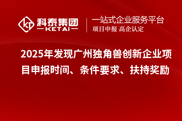 2025年發現廣州獨角獸創新企業<a href=http://m.xjsygy.com/shenbao.html target=_blank class=infotextkey>項目申報</a>時間、條件要求、扶持獎勵