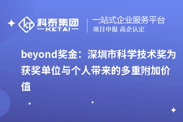 beyond獎金：深圳市科學技術獎為獲獎單位與個人帶來的多重附加價值