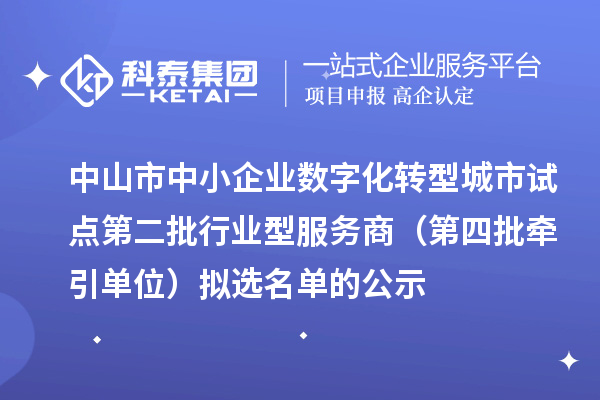 中山市中小企業數字化轉型城市試點第二批行業型服務商（第四批牽引單位）擬選名單的公示