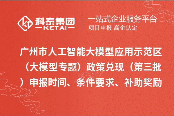廣州市人工智能大模型應用示范區（大模型專題）政策兌現（第三批）申報時間、條件要求、補助獎勵